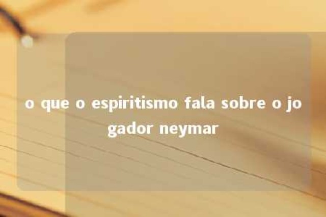 o que o espiritismo fala sobre o jogador neymar 