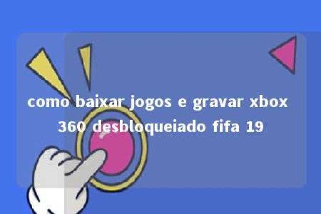 como baixar jogos e gravar xbox 360 desbloqueiado fifa 19 