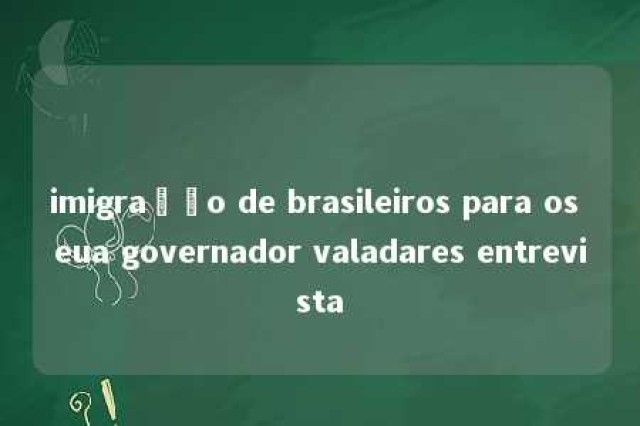 imigração de brasileiros para os eua governador valadares entrevista 