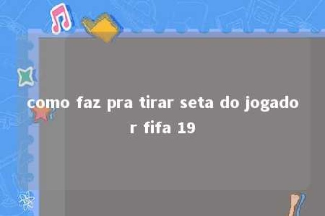 como faz pra tirar seta do jogador fifa 19 