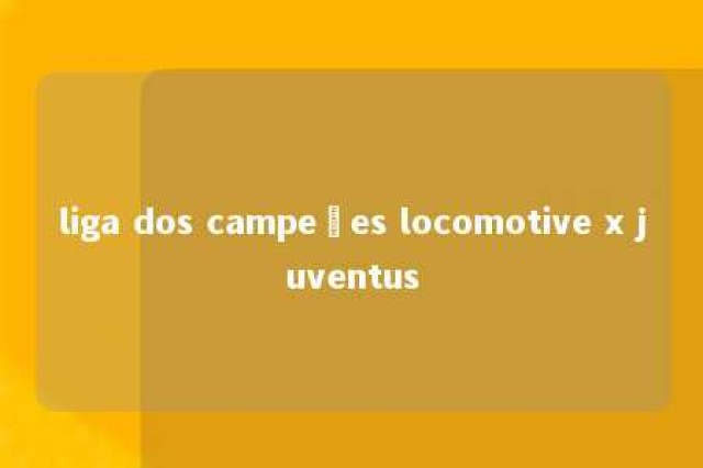 liga dos campeões locomotive x juventus 