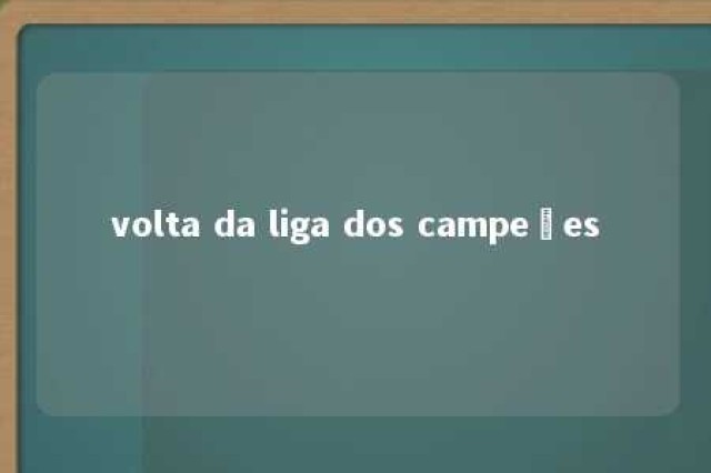 volta da liga dos campeões 