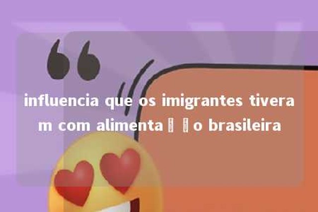 influencia que os imigrantes tiveram com alimentação brasileira 