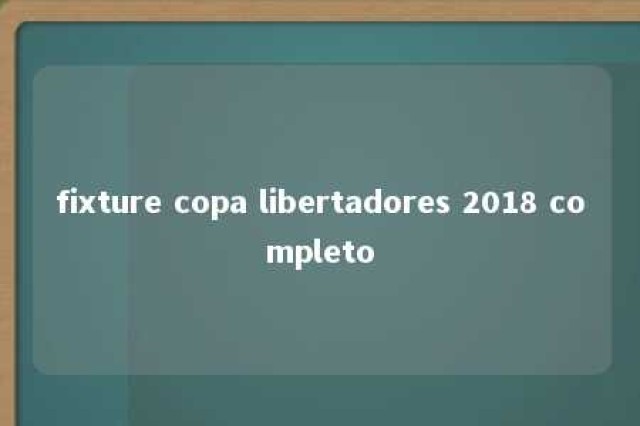 fixture copa libertadores 2018 completo 