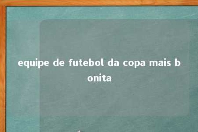 equipe de futebol da copa mais bonita 