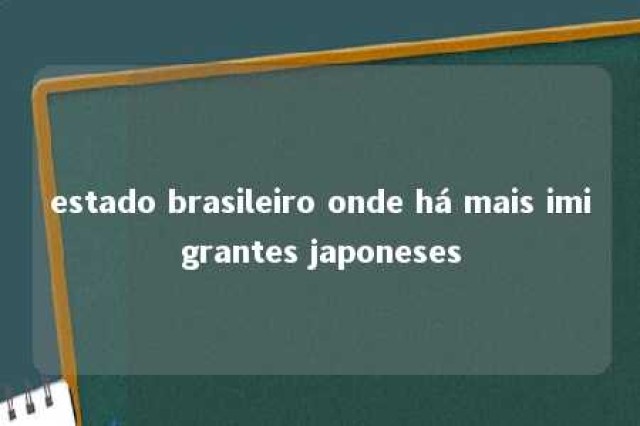 estado brasileiro onde há mais imigrantes japoneses 