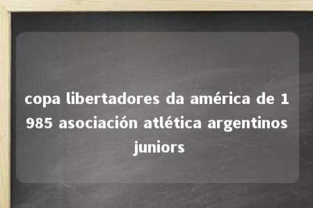 copa libertadores da américa de 1985 asociación atlética argentinos juniors 