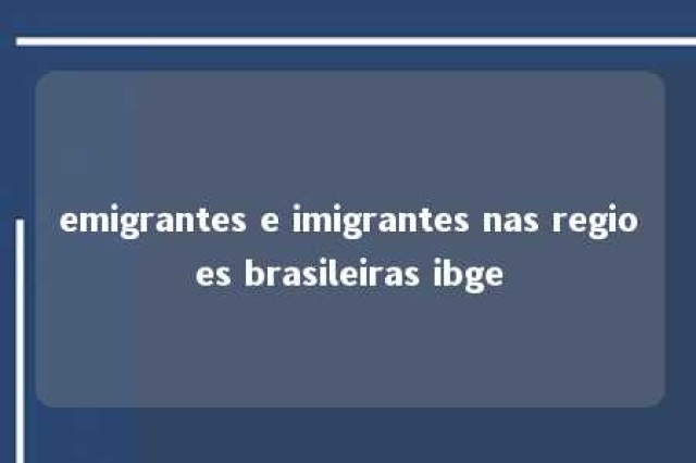 emigrantes e imigrantes nas regioes brasileiras ibge 