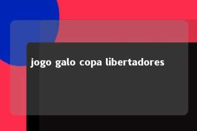 jogo galo copa libertadores 