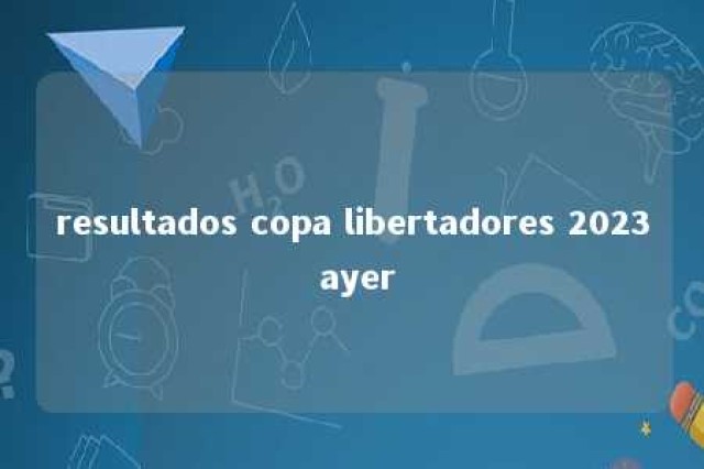 resultados copa libertadores 2023 ayer 