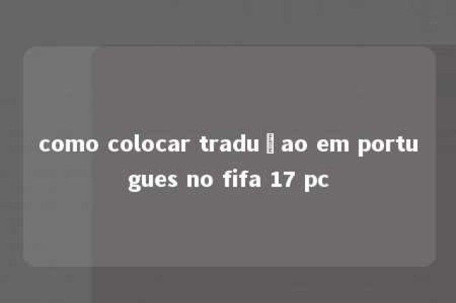 como colocar traduçao em portugues no fifa 17 pc 