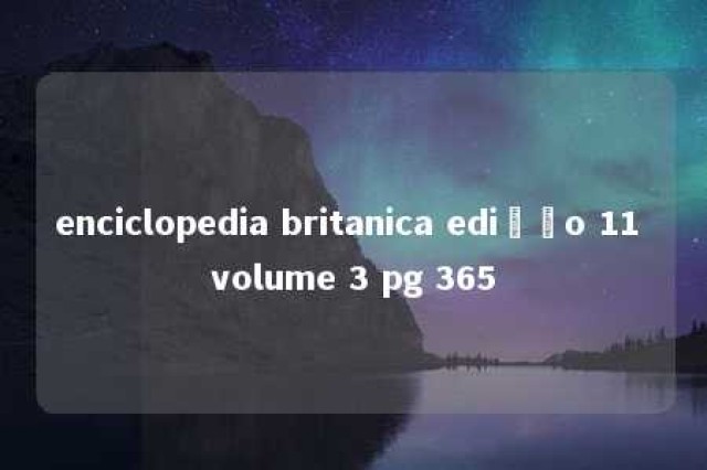 enciclopedia britanica edição 11 volume 3 pg 365 