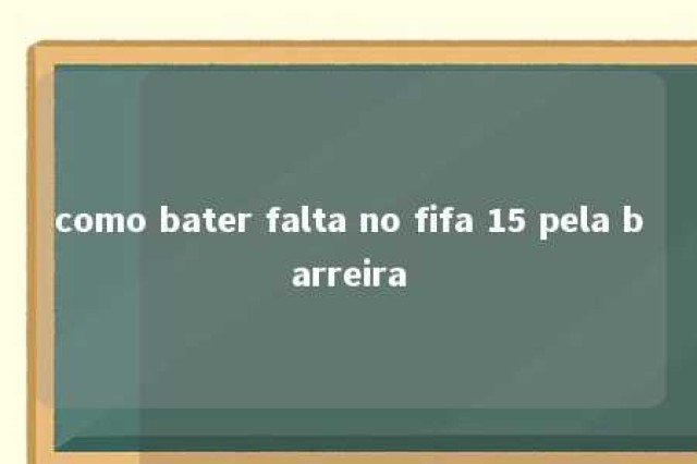 como bater falta no fifa 15 pela barreira 