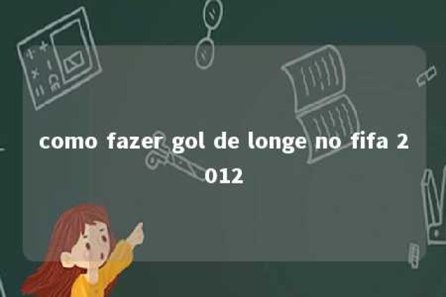 como fazer gol de longe no fifa 2012 