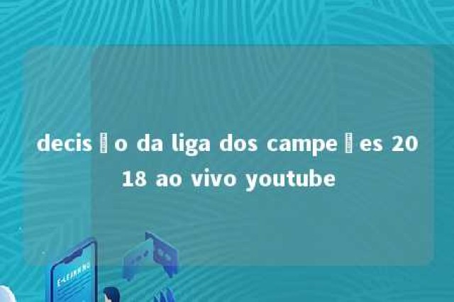 decisão da liga dos campeões 2018 ao vivo youtube 