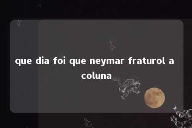 que dia foi que neymar fraturol a coluna 