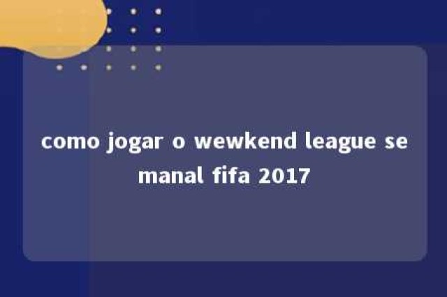 como jogar o wewkend league semanal fifa 2017 