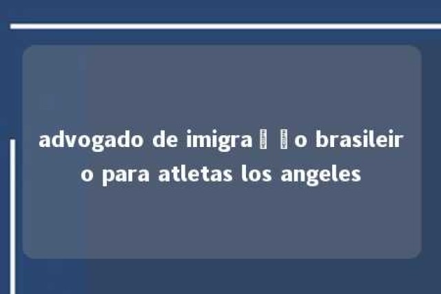 advogado de imigração brasileiro para atletas los angeles 