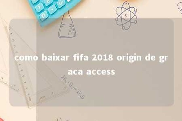 como baixar fifa 2018 origin de graca access 