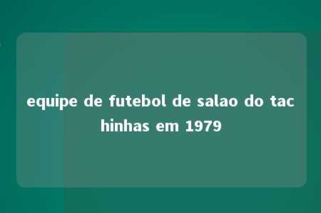 equipe de futebol de salao do tachinhas em 1979 