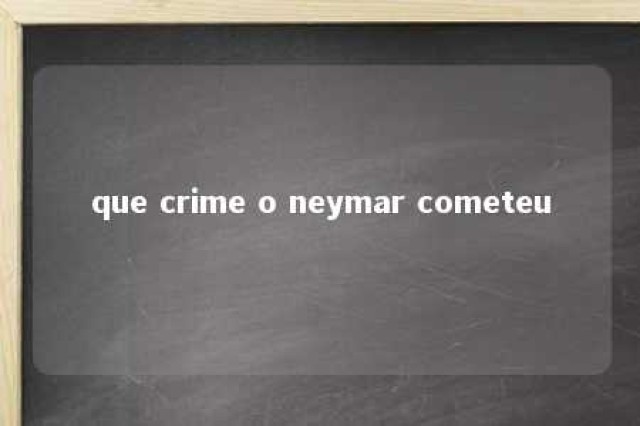 que crime o neymar cometeu 