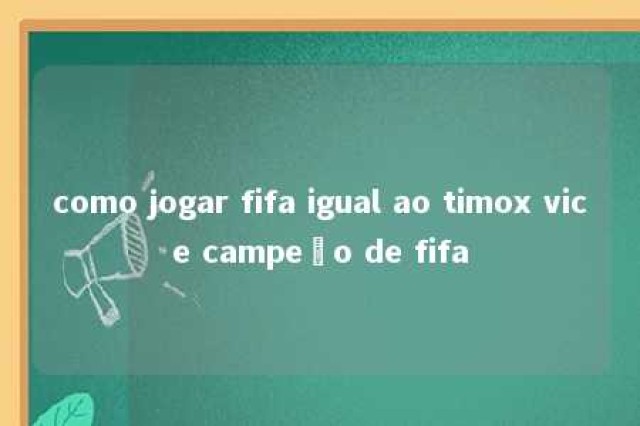 como jogar fifa igual ao timox vice campeão de fifa 