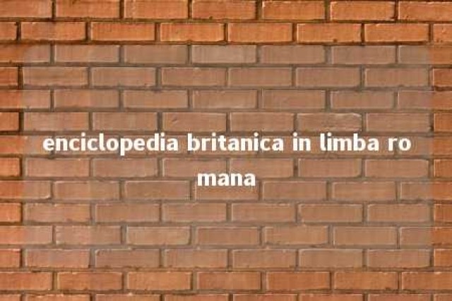 enciclopedia britanica in limba romana 