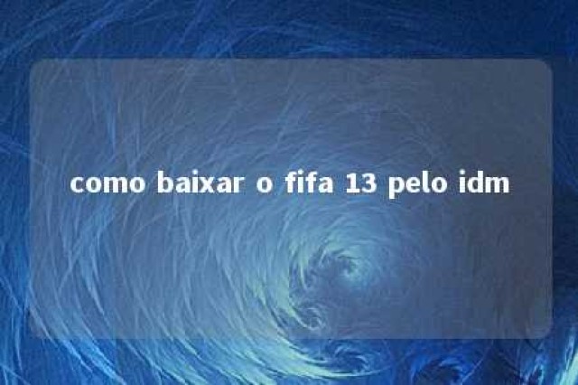 como baixar o fifa 13 pelo idm 