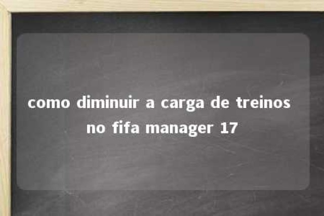 como diminuir a carga de treinos no fifa manager 17 