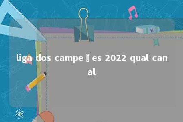 liga dos campeões 2022 qual canal 