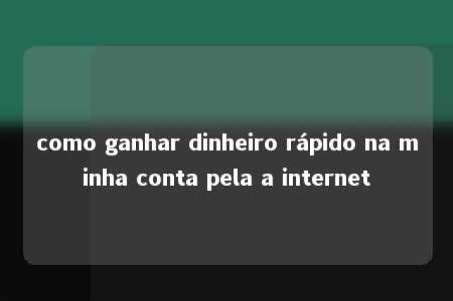 como ganhar dinheiro rápido na minha conta pela a internet 