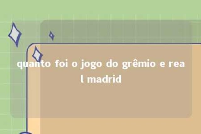 quanto foi o jogo do grêmio e real madrid 