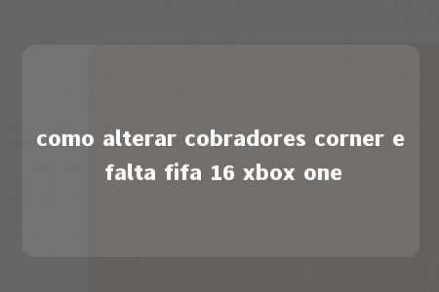 como alterar cobradores corner e falta fifa 16 xbox one 