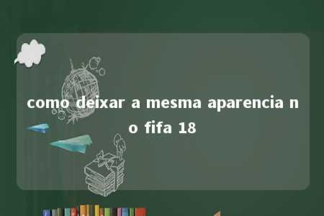 como deixar a mesma aparencia no fifa 18 