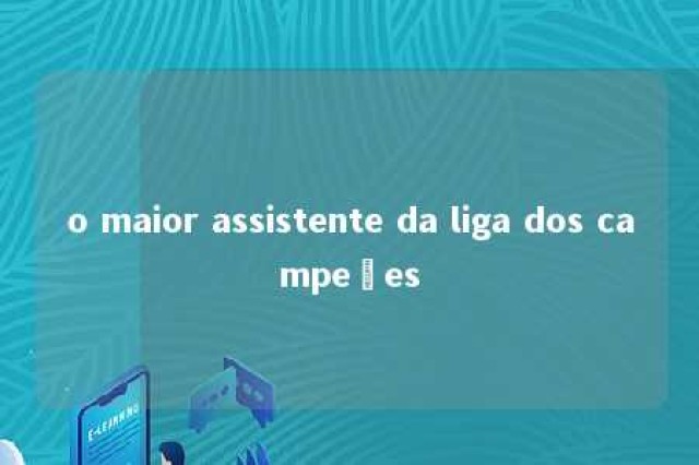 o maior assistente da liga dos campeões 