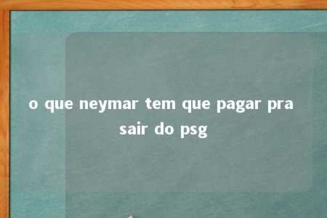 o que neymar tem que pagar pra sair do psg 