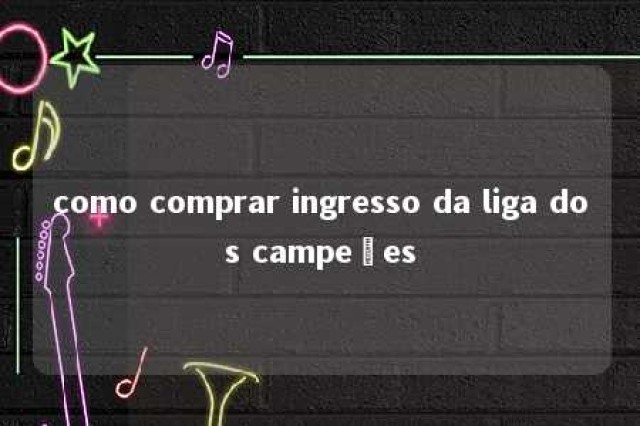 como comprar ingresso da liga dos campeões 