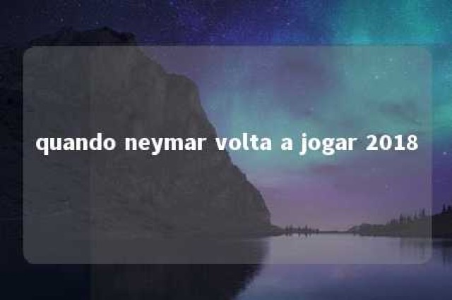 quando neymar volta a jogar 2018 