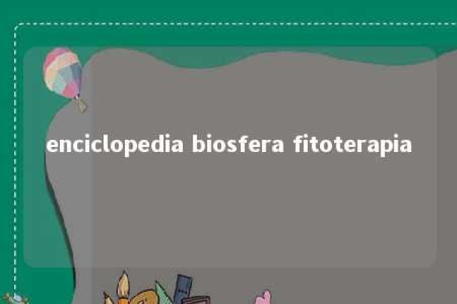 enciclopedia biosfera fitoterapia 