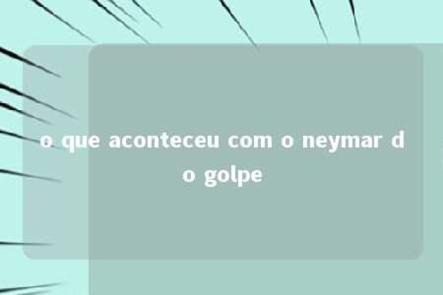 o que aconteceu com o neymar do golpe 