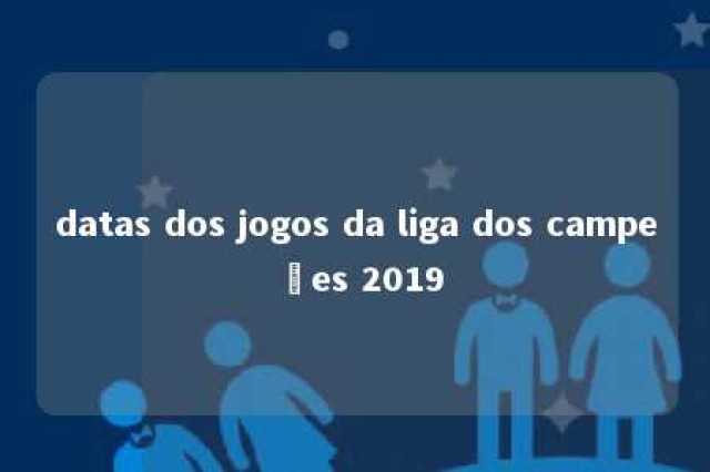 datas dos jogos da liga dos campeões 2019 