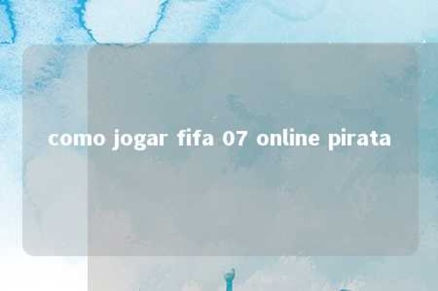 como jogar fifa 07 online pirata 