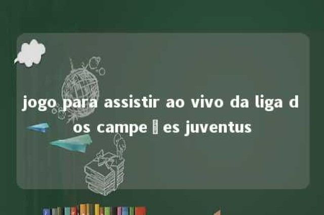 jogo para assistir ao vivo da liga dos campeões juventus 