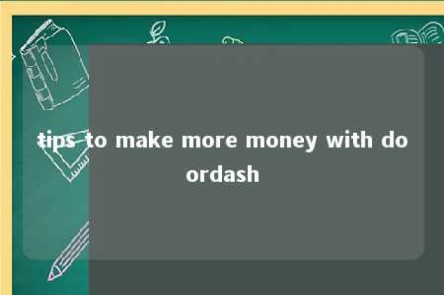 tips to make more money with doordash 