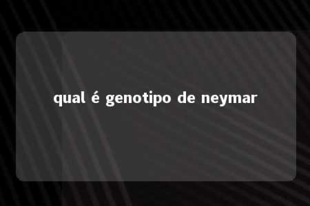 qual é genotipo de neymar 