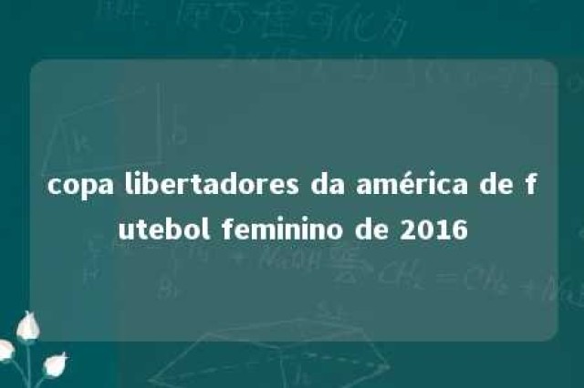 copa libertadores da américa de futebol feminino de 2016 