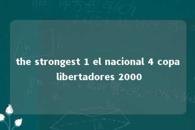 the strongest 1 el nacional 4 copa libertadores 2000 