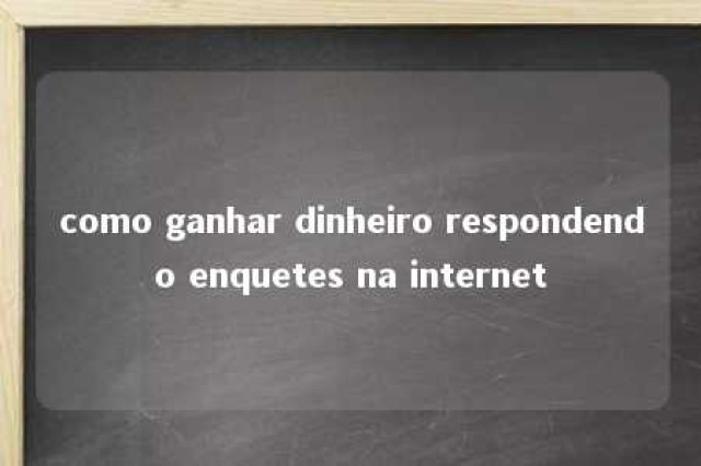 como ganhar dinheiro respondendo enquetes na internet 