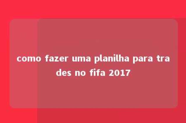 como fazer uma planilha para trades no fifa 2017 