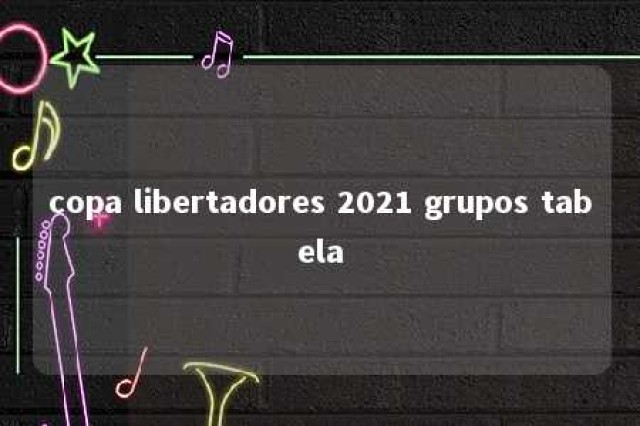 copa libertadores 2021 grupos tabela 